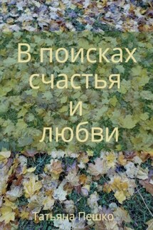 В поисках счастья и любви - Татьяна Пешко