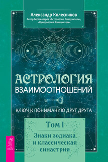 Астрология взаимоотношений. Ключ к пониманию друг друга. Том I. Знаки зодиака и классическая синастрия - Александр Колесников