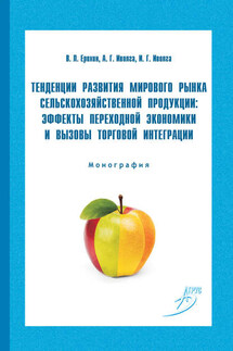 Тенденции развития мирового рынка сельскохозяйственной продукции: эффекты переходной экономики и вызовы торговой интеграции - Анна Григорьевна Иволга, Василий Леонидович Ерохин