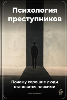 Психология преступников: Почему хорошие люди становятся плохими - Артем Демиденко