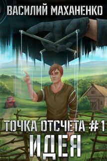 Точка отсчёта Книга 1. Идея - Василий Маханенко