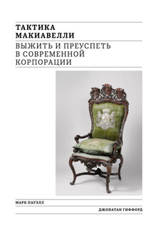 Тактика Макиавелли. Выжить и преуспеть в современной корпорации - Джонатан Гиффорд, Марк Пауэлл