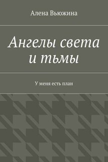 Ангелы света и тьмы. У меня есть план - Алена Вьюжина