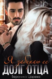 Я забираю ее. Долг отца - Вероника Царева