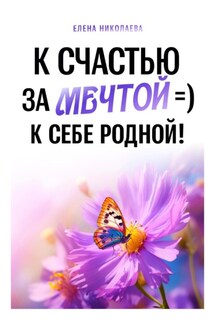 К Счастью За Мечтой =) К Себе Родной! - Елена Николаева