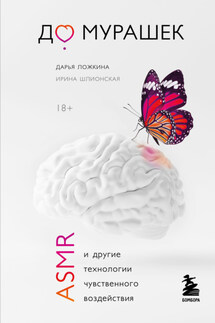 До мурашек. ASMR и другие технологии чувственного воздействия - Ирина Александровна Шлионская, Дарья Ложкина