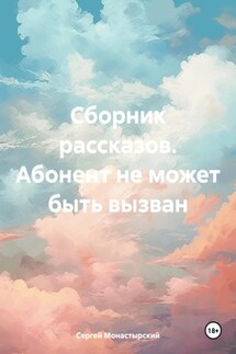 Сборник рассказов. Абонент не может быть вызван - Сергей Монастырский