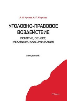 Уголовно-правовое воздействие: понятие, объект, механизм, классификация - Анна Петровна Фирсова, Александр Иванович Чучаев