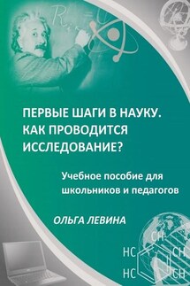 Первые шаги в науку. Как проводится исследование? Учебное пособие для школьников и педагогов - Ольга Левина