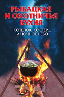 Рыбацкая и охотничья кухня. Котелок, костер… и ночное небо - Алла Нестерова