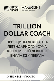 Саммари книги «Trillion Dollar Coach. Принципы лидерства легендарного коуча Кремниевой долины Билла Кэмпбелла» - Коллектив авторов