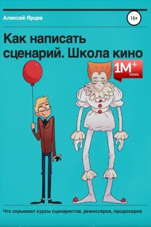 Как написать сценарий. Школа кино. Что скрывают курсы сценаристов, режиссеров, продюсеров - Алексей Ярцев