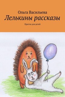 Лелькины рассказы. Притчи для детей - Ольга Васильева