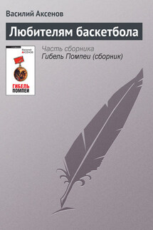 Любителям баскетбола - Василий Аксенов
