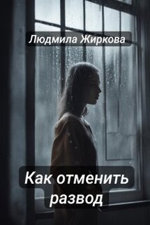 Как отменить развод - Людмила Жиркова