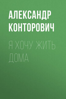 Я хочу жить дома - Александр Конторович