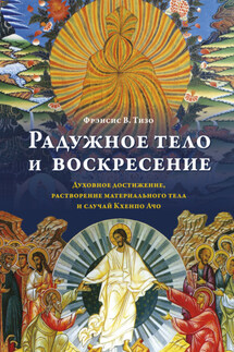 Радужное тело и воскресение. Духовное достижение, растворение материального тела и случай Кхенпо Ачо - Фрэнсис Тизо+