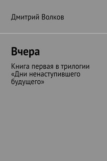 Вчера. Книга первая в трилогии «Дни ненаступившего будущего» - Дмитрий Волков