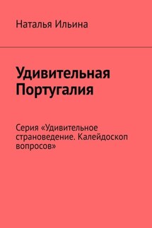 Удивительная Португалия. Серия «Удивительное страноведение. Калейдоскоп вопросов» - Наталья Ильина