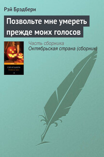 Позвольте мне умереть прежде моих голосов - Рэй Брэдбери