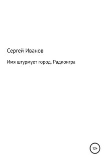 Имя штурмует город. Радиоигра - Сергей Иванов