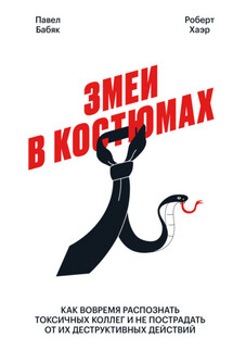 Змеи в костюмах. Как вовремя распознать токсичных коллег и не пострадать от их деструктивных действий - Роберт Хаэр, Павел Бабяк