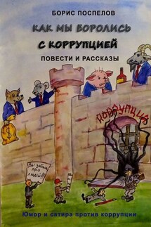 Как мы боролись с коррупцией. Юмор и сатира против коррупции - Борис Поспелов