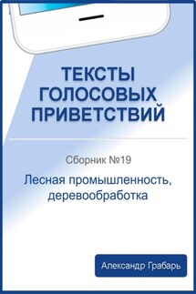 Тексты голосовых приветствий. Сборник №19. Лесная промышленность, деревообработка - Александр Грабарь