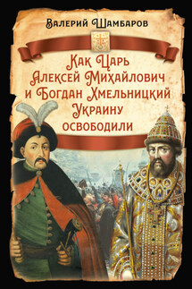 Как Царь Алексей Михайлович и Богдан Хмельницкий Украину освободили - Валерий Шамбаров