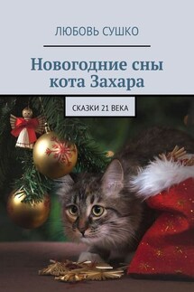 Новогодние сны кота Захара. Сказки 21 века - Любовь Сушко