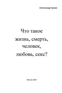 Что такое жизнь, смерть, человек, любовь, секс? (Ответы детям на взрослые вопросы) - Александр Ермак