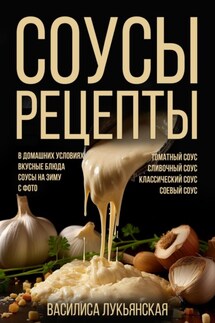 Соусы. Рецепты. Томатный соус. Сливочный соус. Классический соус. Соевый соус. В домашних условиях. Вкусные блюда. Соусы на зиму с фото - Василиса Лукьянская