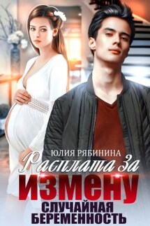 Расплата за измену. Случайная беременность - Юлия Рябинина