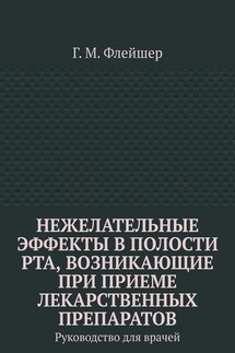 Нежелательные эффекты в полости рта, возникающие при приеме лекарственных препаратов. Руководство для врачей - Григорий Флейшер