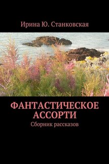 Фантастическое ассорти. Сборник рассказов - Ирина Станковская