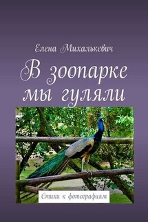 В зоопарке мы гуляли. Стихи к фотографиям - Елена Михалькевич