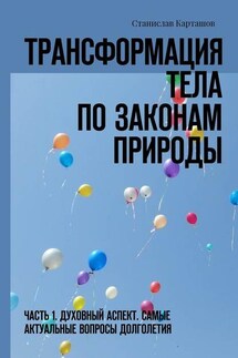 Трансформация тела по законам природы. Часть 1. Духовный аспект. Самые актуальные вопросы долголетия - Станислав Карташов