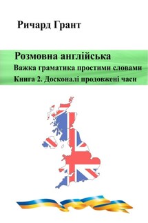 Розмовна англійська. Важка граматика простими словами. Книга 2. Досконалі продовжені часи - Ричард Грант