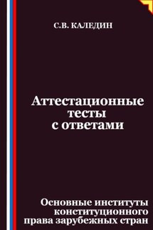 Аттестационные тесты с ответами. Основные институты конституционного права зарубежных стран - Сергей Каледин