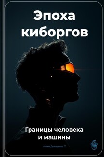 Эпоха киборгов: Границы человека и машины - Артем Демиденко