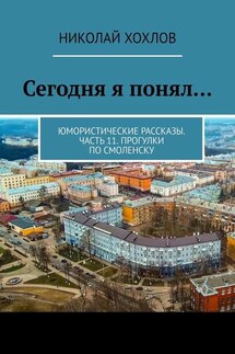 Сегодня я понял… Юмористические рассказы. Часть 11. Прогулки по Смоленску - Николай Хохлов