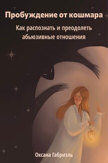 Пробуждение от кошмара. Как распознать и преодолеть абьюзивные отношения - Оксана Габриэль