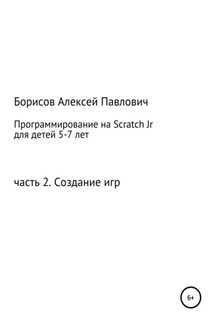 Программирование на ScratchJr для детей 5-7 лет. Часть 2. Создание игр - Алексей Борисов