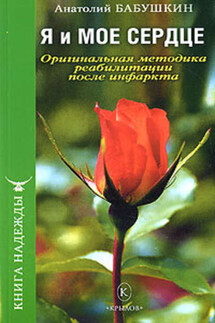 Я и моё сердце. Оригинальная методика реабилитации после инфаркта - Анатолий Бабушкин
