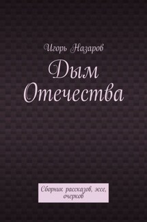 Дым Отечества. Сборник рассказов, эссе, очерков - Игорь Назаров