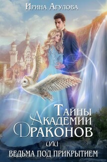 Тайны академии драконов, или Ведьма под прикрытием - Ирина Агулова