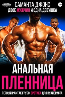 Анальная Пленница. Двое мужчин и одна девушка. Первый раз так грубо. Эротика для вуайериста - Саманта Джонс