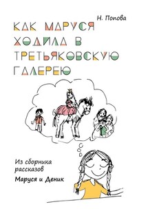 Как Маруся ходила в Третьяковскую галерею. Из сборника рассказов «Маруся и Деник» - Наталья Попова