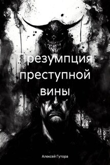 Презумпция преступной вины - Алексей Гутора