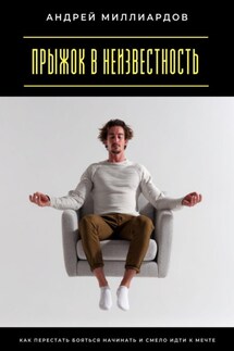 Прыжок в неизвестность. Как перестать бояться начинать и смело идти к мечте - Андрей Миллиардов